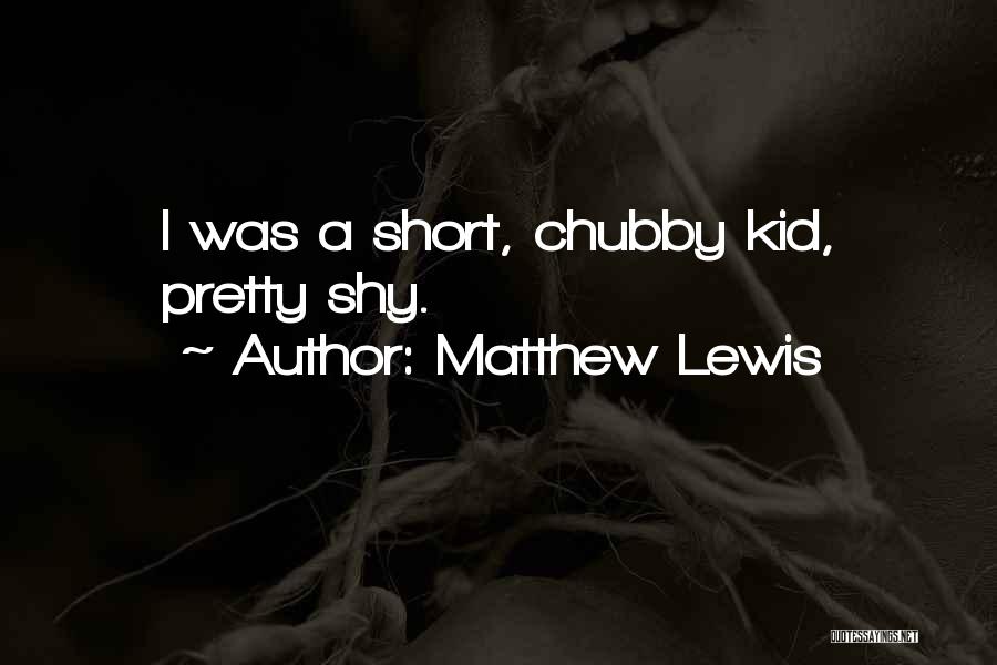 Matthew Lewis Quotes: I Was A Short, Chubby Kid, Pretty Shy.