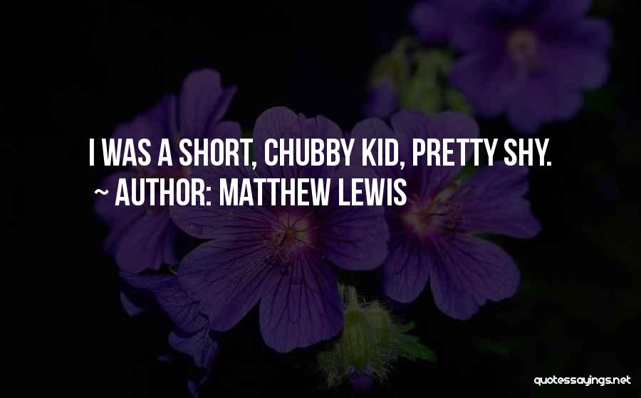Matthew Lewis Quotes: I Was A Short, Chubby Kid, Pretty Shy.
