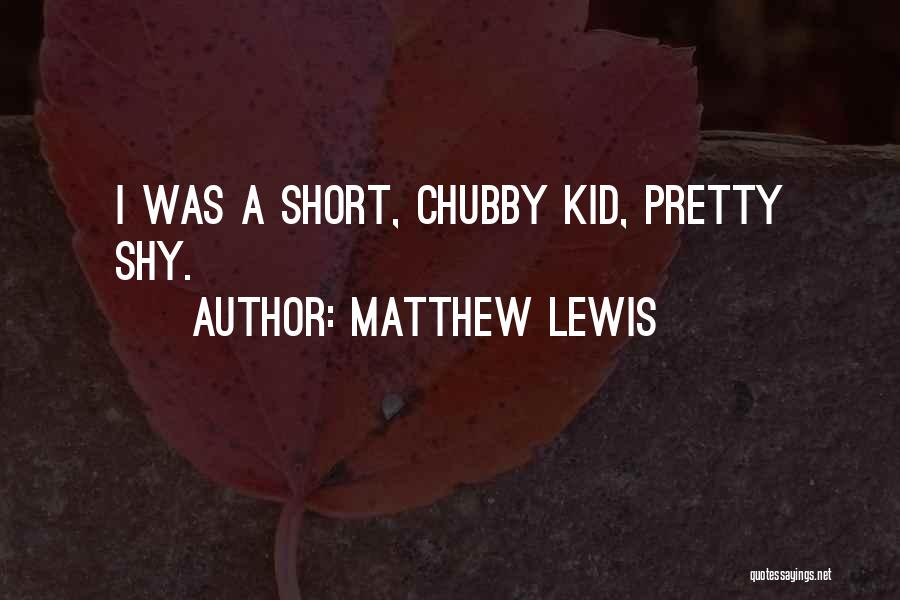 Matthew Lewis Quotes: I Was A Short, Chubby Kid, Pretty Shy.