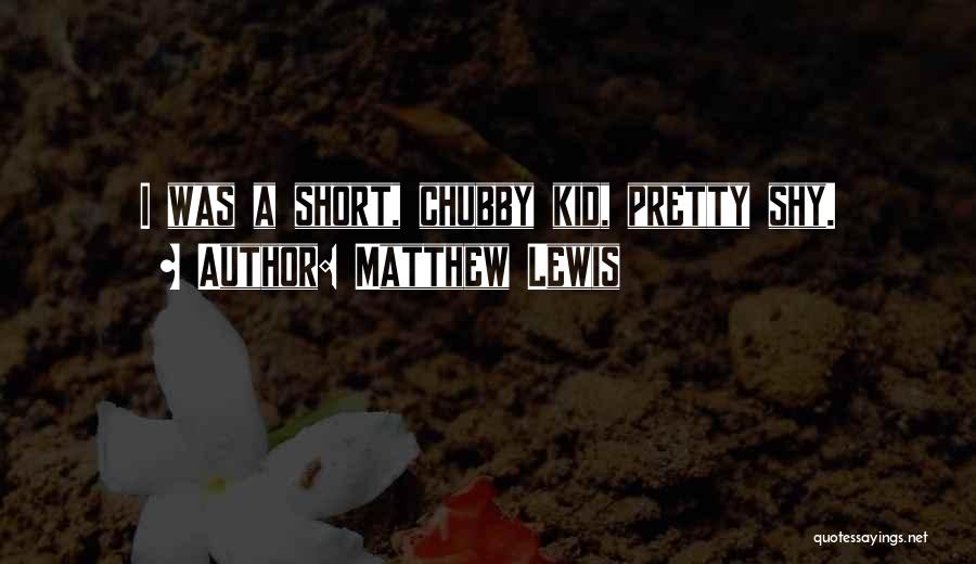 Matthew Lewis Quotes: I Was A Short, Chubby Kid, Pretty Shy.