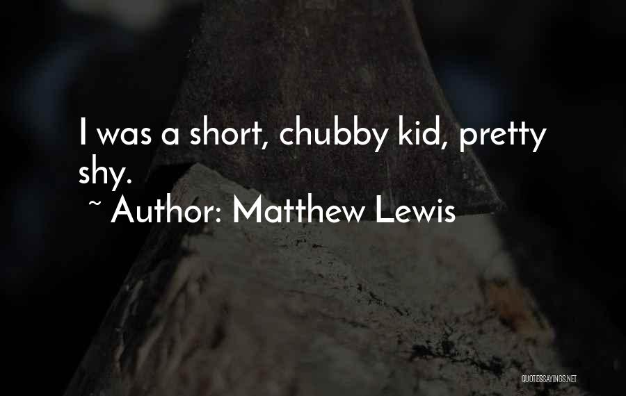 Matthew Lewis Quotes: I Was A Short, Chubby Kid, Pretty Shy.