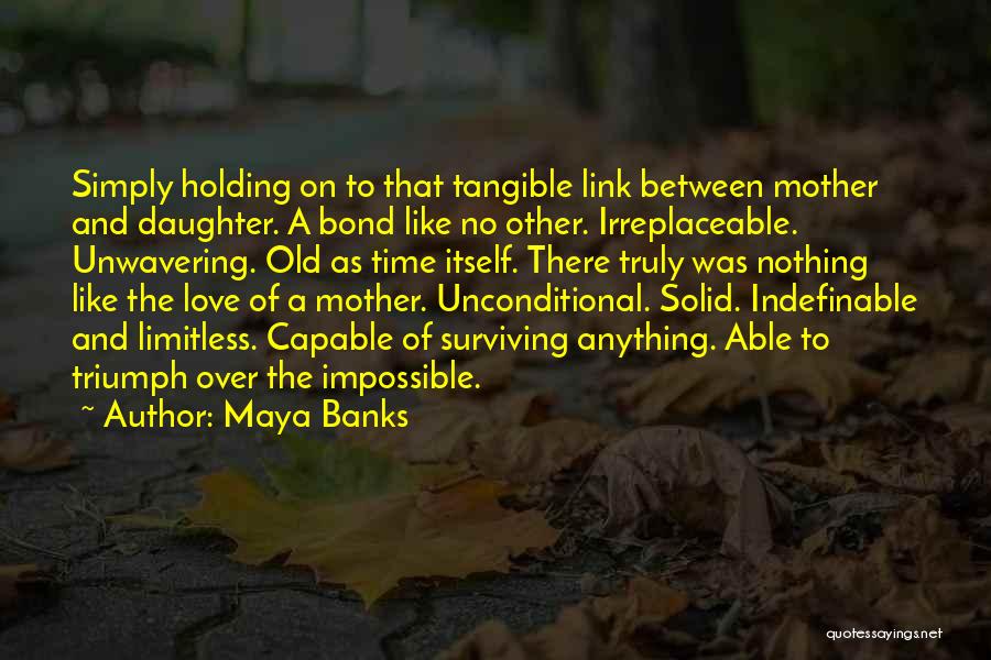 Maya Banks Quotes: Simply Holding On To That Tangible Link Between Mother And Daughter. A Bond Like No Other. Irreplaceable. Unwavering. Old As