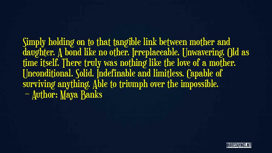 Maya Banks Quotes: Simply Holding On To That Tangible Link Between Mother And Daughter. A Bond Like No Other. Irreplaceable. Unwavering. Old As