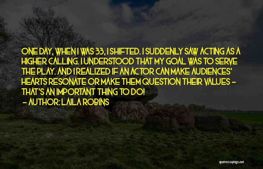 Laila Robins Quotes: One Day, When I Was 33, I Shifted. I Suddenly Saw Acting As A Higher Calling. I Understood That My