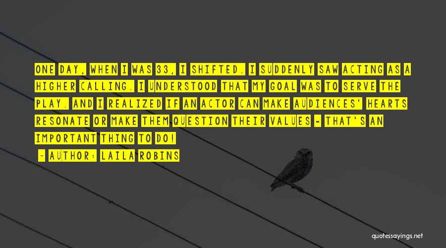 Laila Robins Quotes: One Day, When I Was 33, I Shifted. I Suddenly Saw Acting As A Higher Calling. I Understood That My