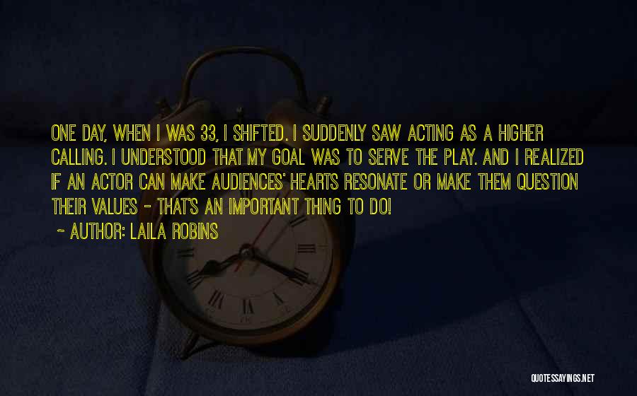 Laila Robins Quotes: One Day, When I Was 33, I Shifted. I Suddenly Saw Acting As A Higher Calling. I Understood That My