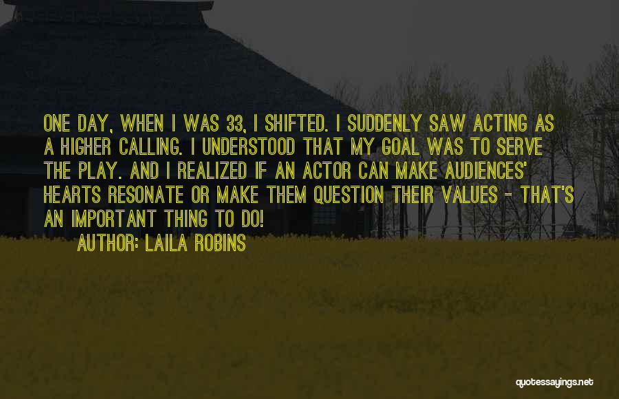 Laila Robins Quotes: One Day, When I Was 33, I Shifted. I Suddenly Saw Acting As A Higher Calling. I Understood That My