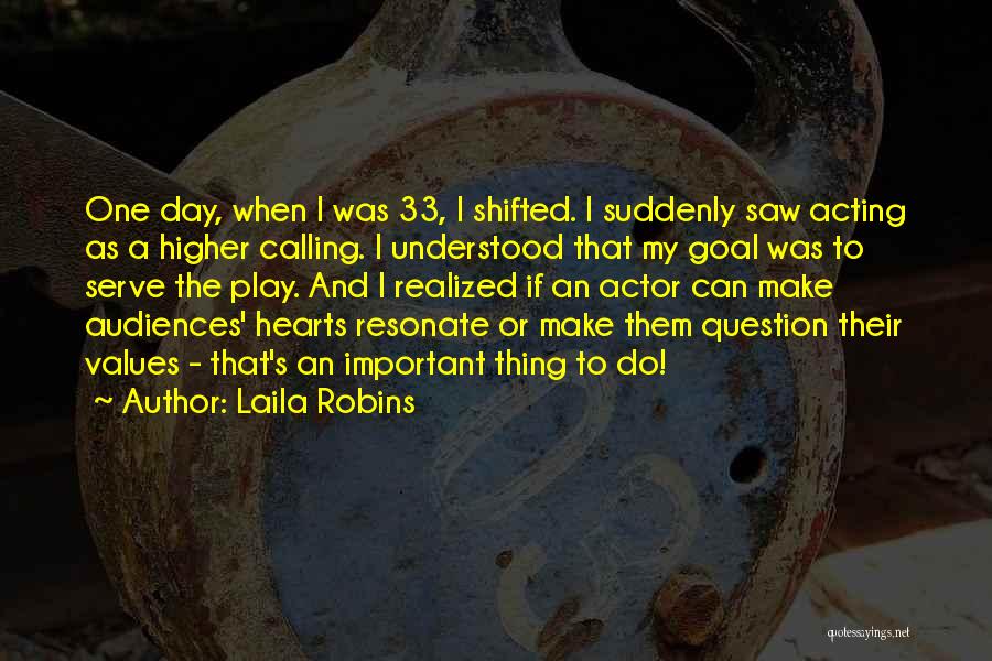 Laila Robins Quotes: One Day, When I Was 33, I Shifted. I Suddenly Saw Acting As A Higher Calling. I Understood That My