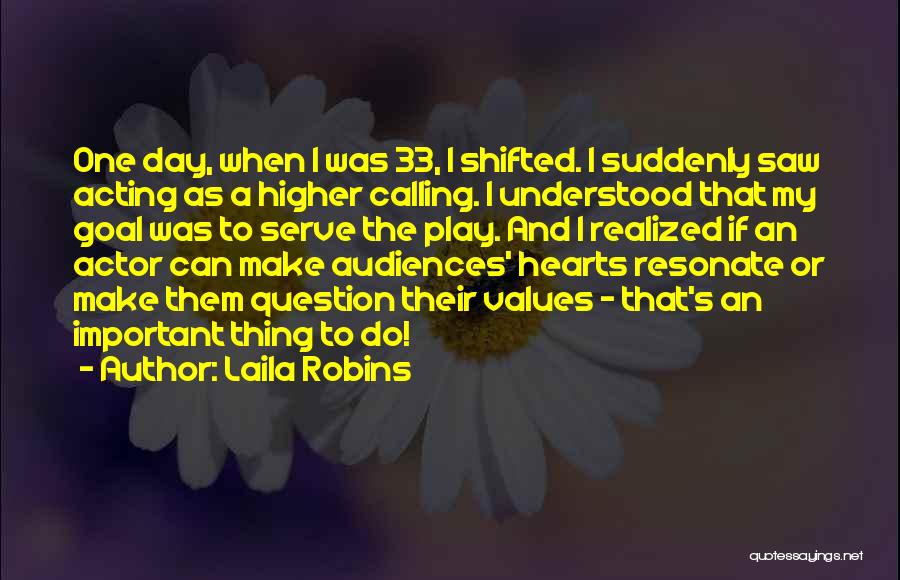 Laila Robins Quotes: One Day, When I Was 33, I Shifted. I Suddenly Saw Acting As A Higher Calling. I Understood That My