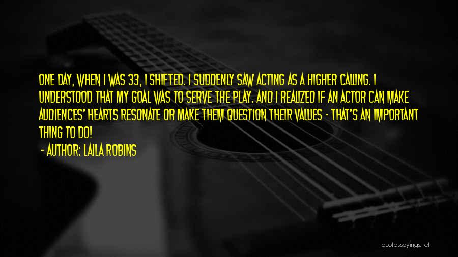 Laila Robins Quotes: One Day, When I Was 33, I Shifted. I Suddenly Saw Acting As A Higher Calling. I Understood That My