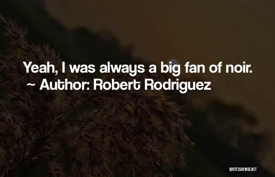 Robert Rodriguez Quotes: Yeah, I Was Always A Big Fan Of Noir.