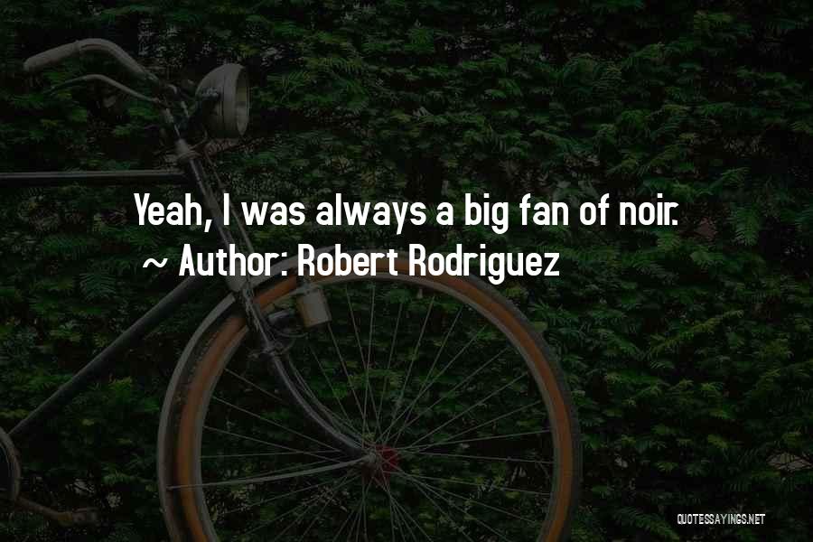 Robert Rodriguez Quotes: Yeah, I Was Always A Big Fan Of Noir.