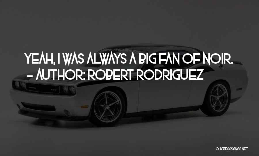 Robert Rodriguez Quotes: Yeah, I Was Always A Big Fan Of Noir.