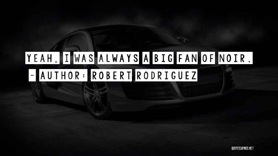 Robert Rodriguez Quotes: Yeah, I Was Always A Big Fan Of Noir.