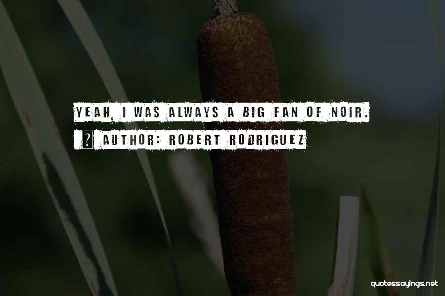 Robert Rodriguez Quotes: Yeah, I Was Always A Big Fan Of Noir.