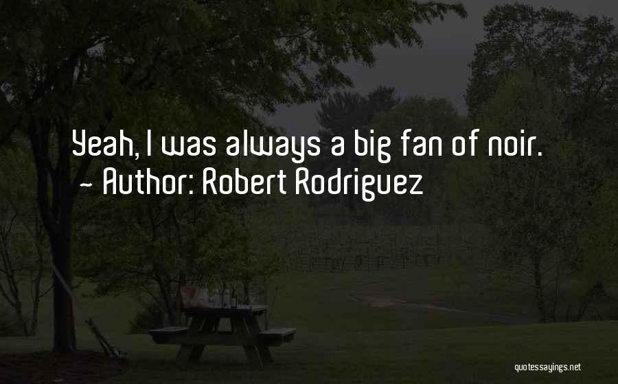Robert Rodriguez Quotes: Yeah, I Was Always A Big Fan Of Noir.