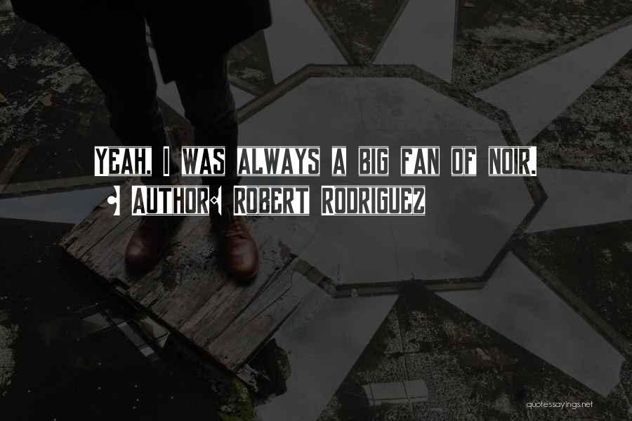 Robert Rodriguez Quotes: Yeah, I Was Always A Big Fan Of Noir.