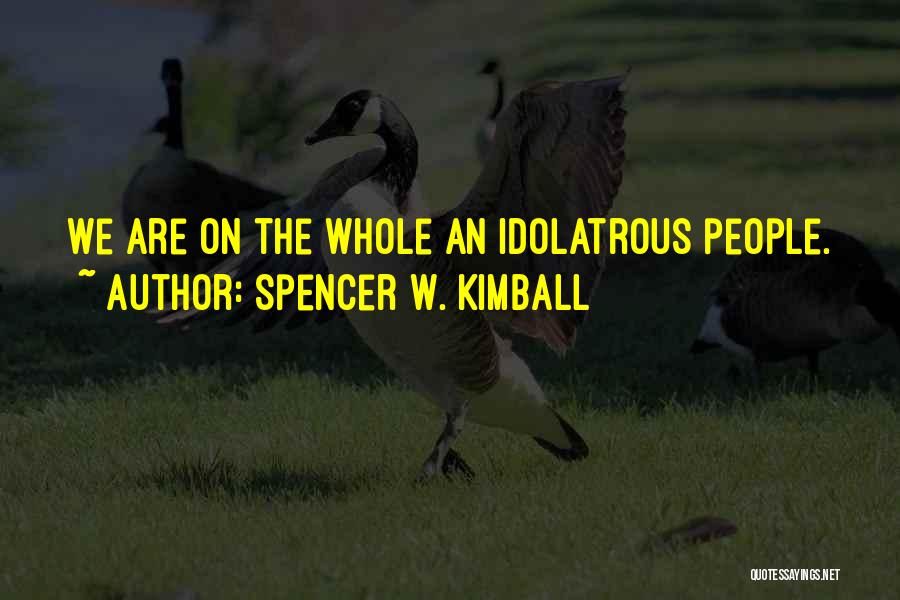 Spencer W. Kimball Quotes: We Are On The Whole An Idolatrous People.