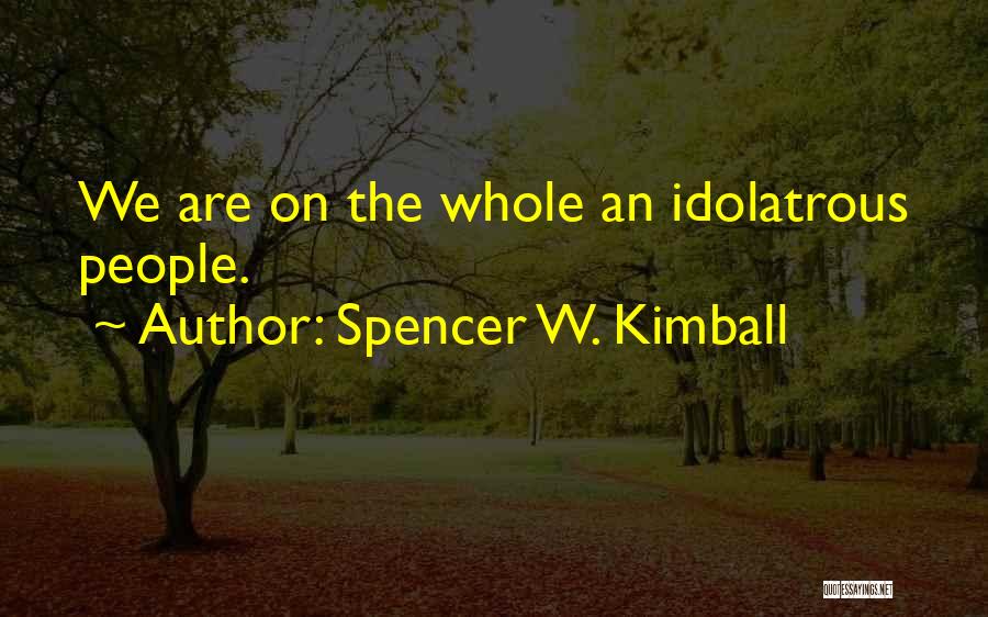 Spencer W. Kimball Quotes: We Are On The Whole An Idolatrous People.