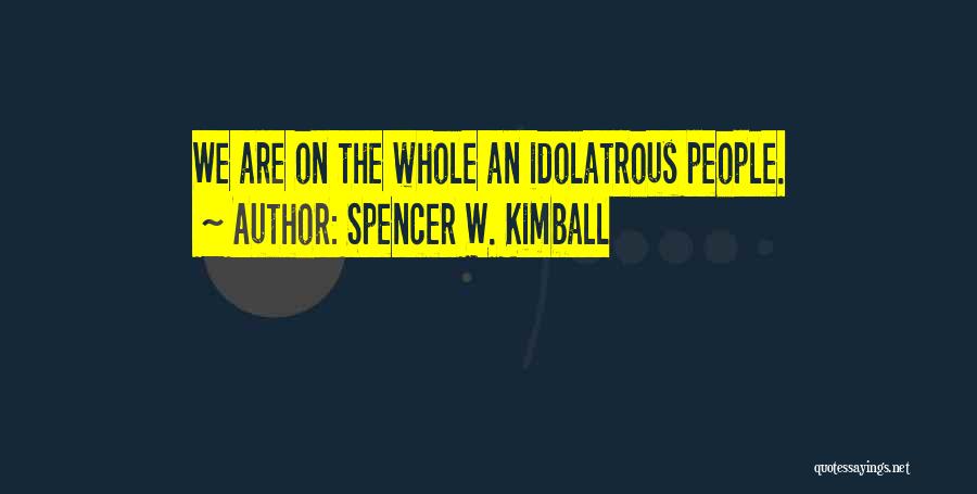 Spencer W. Kimball Quotes: We Are On The Whole An Idolatrous People.