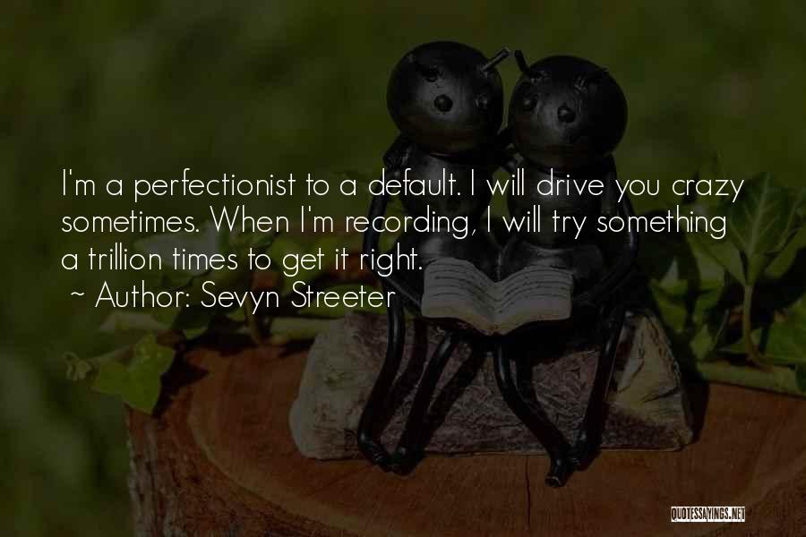 Sevyn Streeter Quotes: I'm A Perfectionist To A Default. I Will Drive You Crazy Sometimes. When I'm Recording, I Will Try Something A