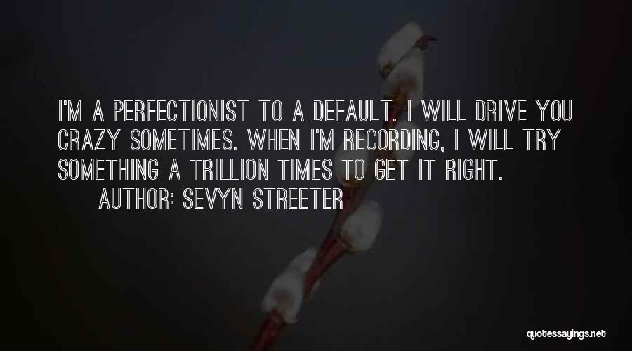 Sevyn Streeter Quotes: I'm A Perfectionist To A Default. I Will Drive You Crazy Sometimes. When I'm Recording, I Will Try Something A