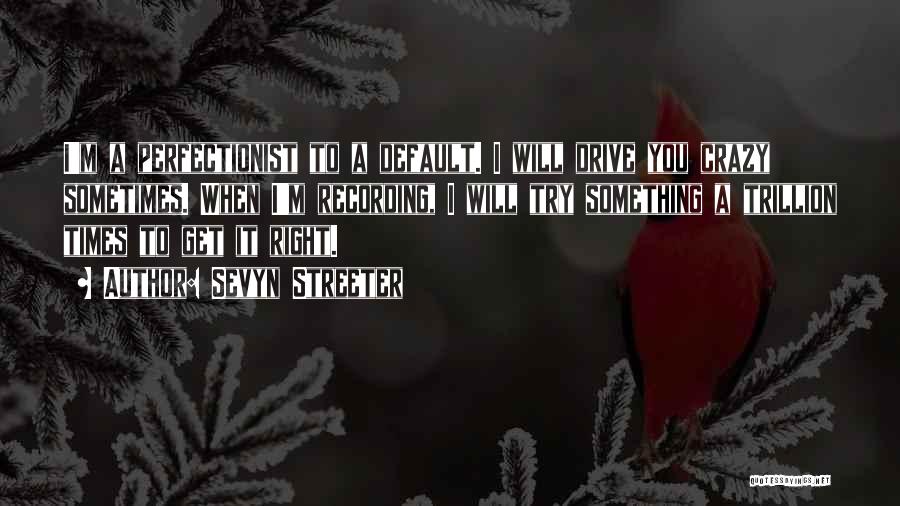 Sevyn Streeter Quotes: I'm A Perfectionist To A Default. I Will Drive You Crazy Sometimes. When I'm Recording, I Will Try Something A