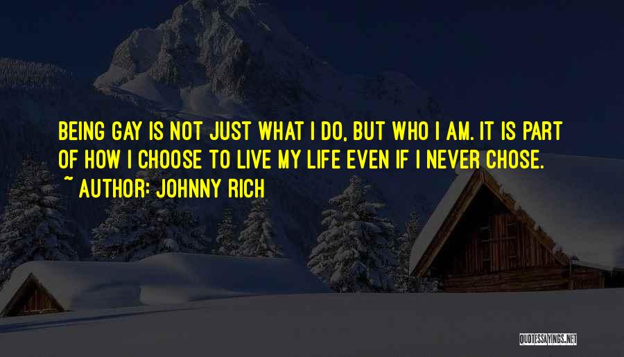 Johnny Rich Quotes: Being Gay Is Not Just What I Do, But Who I Am. It Is Part Of How I Choose To