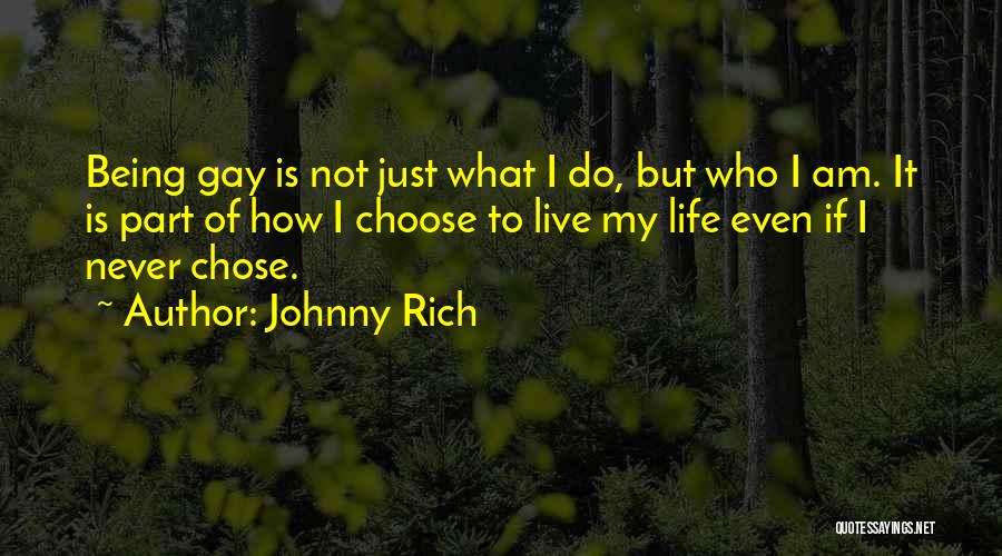 Johnny Rich Quotes: Being Gay Is Not Just What I Do, But Who I Am. It Is Part Of How I Choose To