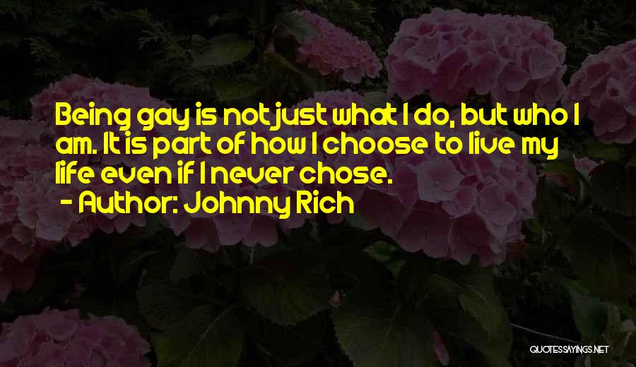 Johnny Rich Quotes: Being Gay Is Not Just What I Do, But Who I Am. It Is Part Of How I Choose To