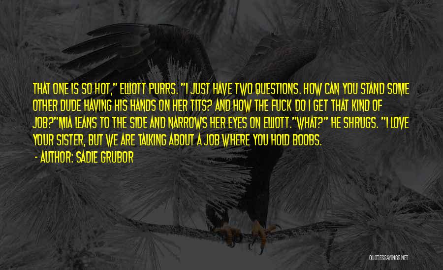 Sadie Grubor Quotes: That One Is So Hot, Elliott Purrs. I Just Have Two Questions. How Can You Stand Some Other Dude Having