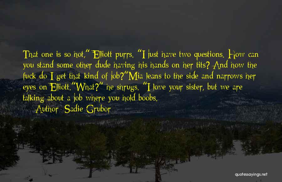 Sadie Grubor Quotes: That One Is So Hot, Elliott Purrs. I Just Have Two Questions. How Can You Stand Some Other Dude Having