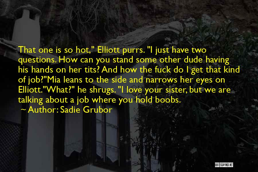 Sadie Grubor Quotes: That One Is So Hot, Elliott Purrs. I Just Have Two Questions. How Can You Stand Some Other Dude Having