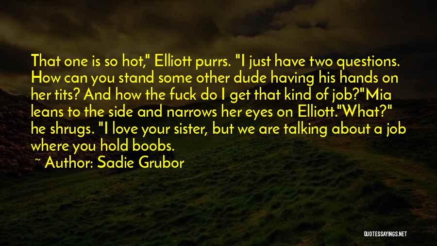 Sadie Grubor Quotes: That One Is So Hot, Elliott Purrs. I Just Have Two Questions. How Can You Stand Some Other Dude Having