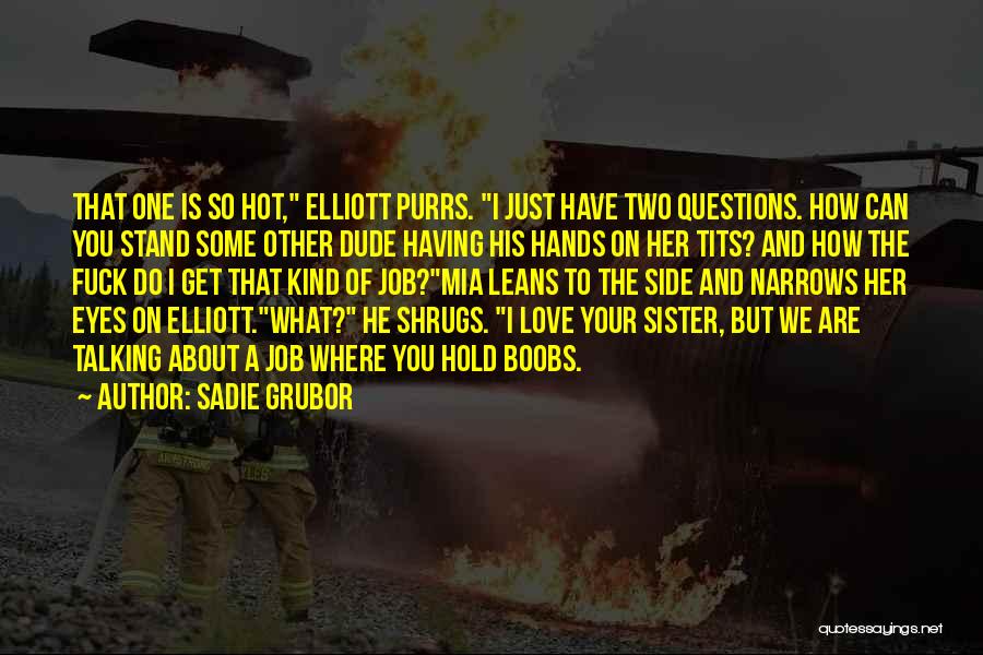 Sadie Grubor Quotes: That One Is So Hot, Elliott Purrs. I Just Have Two Questions. How Can You Stand Some Other Dude Having