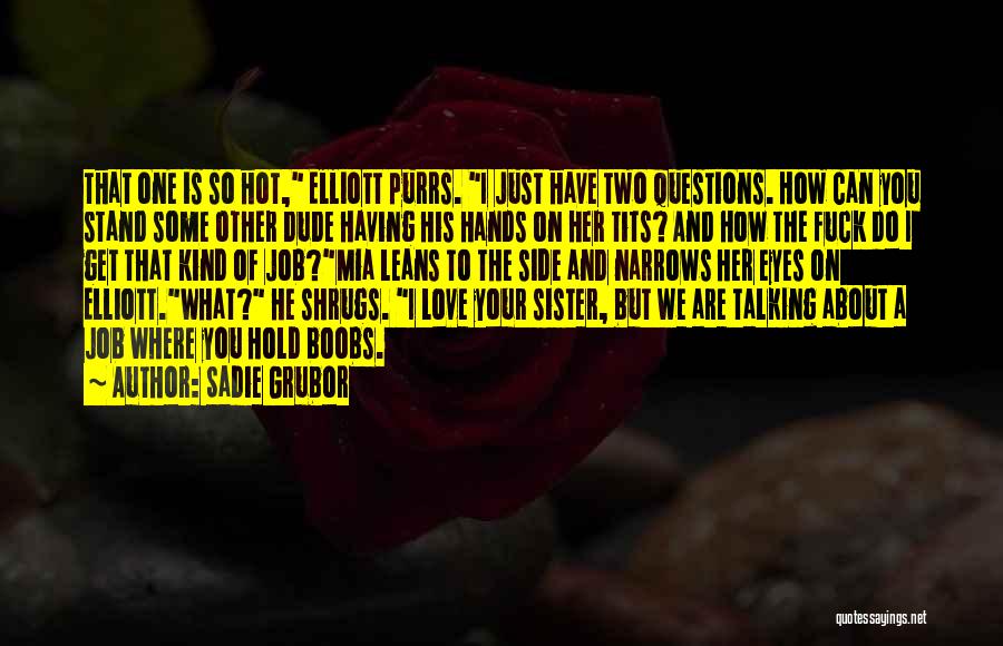 Sadie Grubor Quotes: That One Is So Hot, Elliott Purrs. I Just Have Two Questions. How Can You Stand Some Other Dude Having