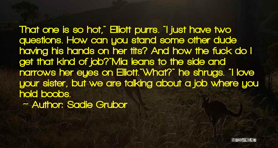 Sadie Grubor Quotes: That One Is So Hot, Elliott Purrs. I Just Have Two Questions. How Can You Stand Some Other Dude Having