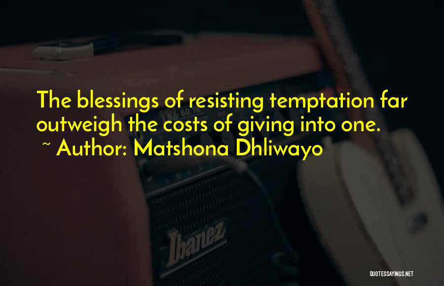 Matshona Dhliwayo Quotes: The Blessings Of Resisting Temptation Far Outweigh The Costs Of Giving Into One.