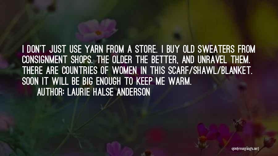 Laurie Halse Anderson Quotes: I Don't Just Use Yarn From A Store. I Buy Old Sweaters From Consignment Shops. The Older The Better, And