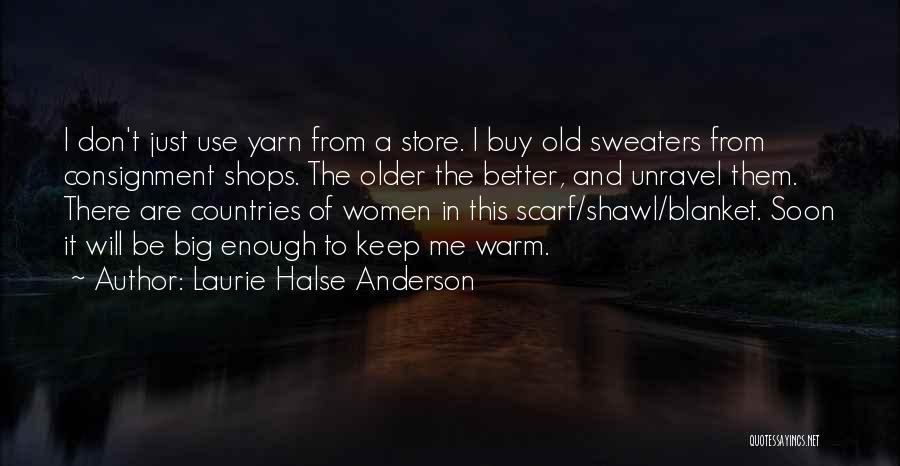 Laurie Halse Anderson Quotes: I Don't Just Use Yarn From A Store. I Buy Old Sweaters From Consignment Shops. The Older The Better, And