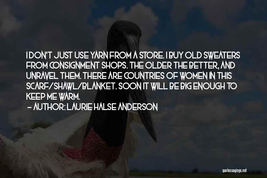 Laurie Halse Anderson Quotes: I Don't Just Use Yarn From A Store. I Buy Old Sweaters From Consignment Shops. The Older The Better, And