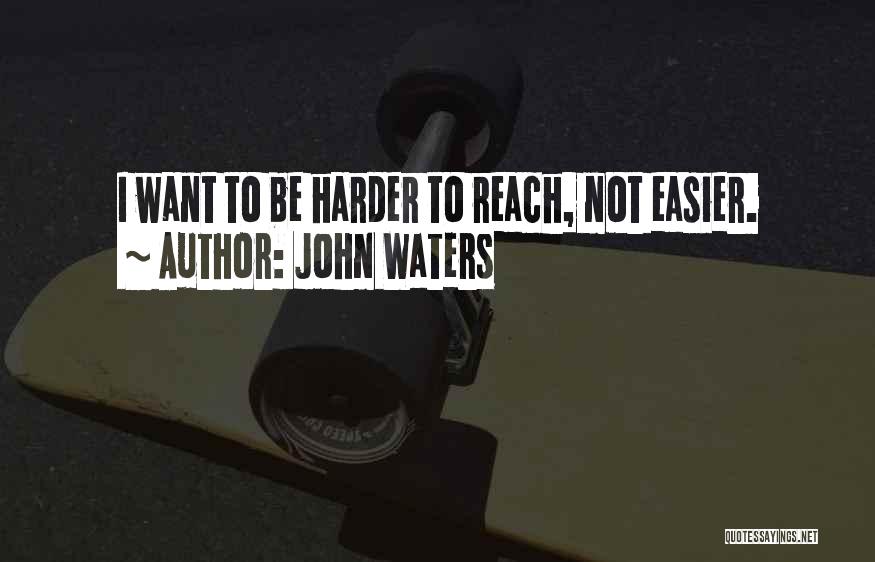 John Waters Quotes: I Want To Be Harder To Reach, Not Easier.