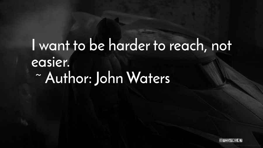 John Waters Quotes: I Want To Be Harder To Reach, Not Easier.