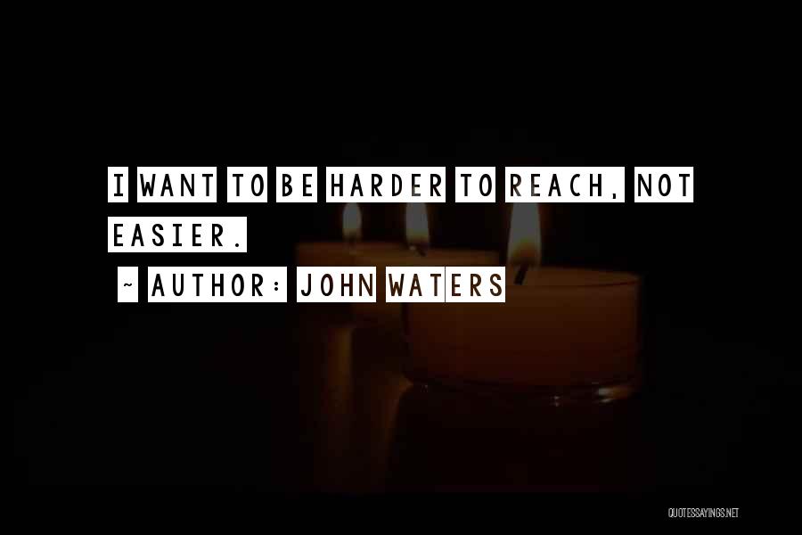 John Waters Quotes: I Want To Be Harder To Reach, Not Easier.