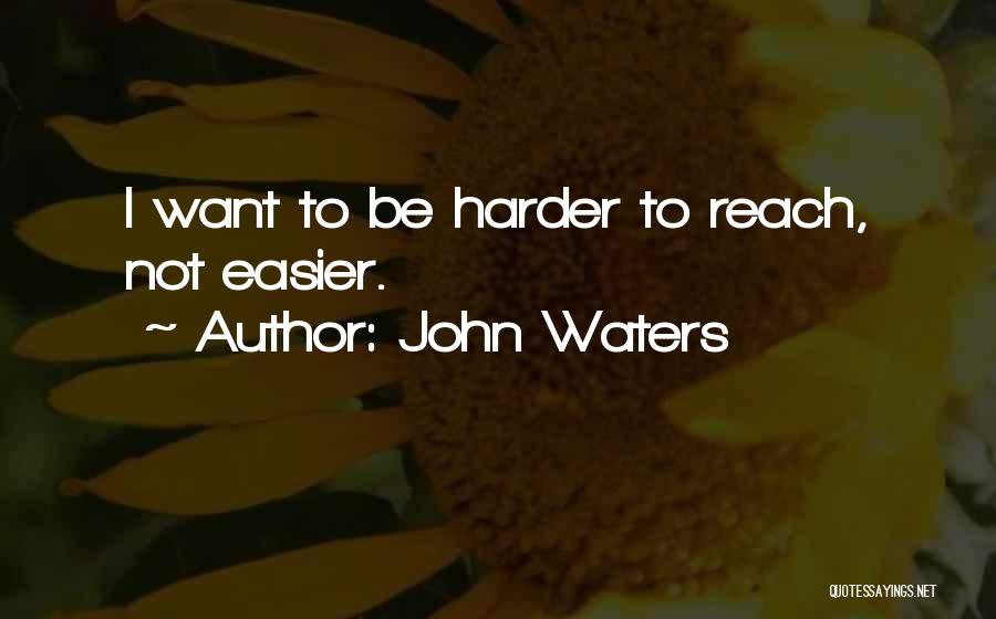 John Waters Quotes: I Want To Be Harder To Reach, Not Easier.