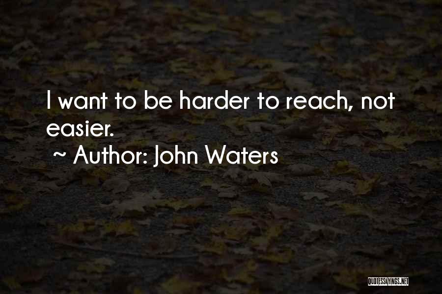 John Waters Quotes: I Want To Be Harder To Reach, Not Easier.