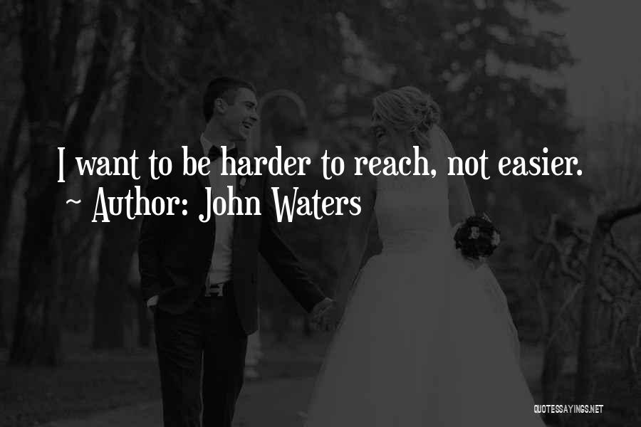 John Waters Quotes: I Want To Be Harder To Reach, Not Easier.