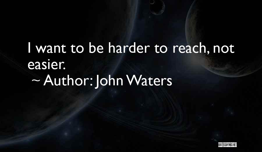 John Waters Quotes: I Want To Be Harder To Reach, Not Easier.