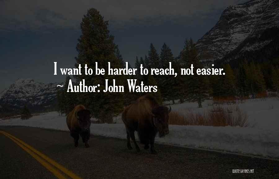 John Waters Quotes: I Want To Be Harder To Reach, Not Easier.