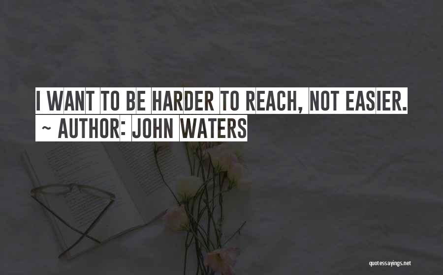 John Waters Quotes: I Want To Be Harder To Reach, Not Easier.